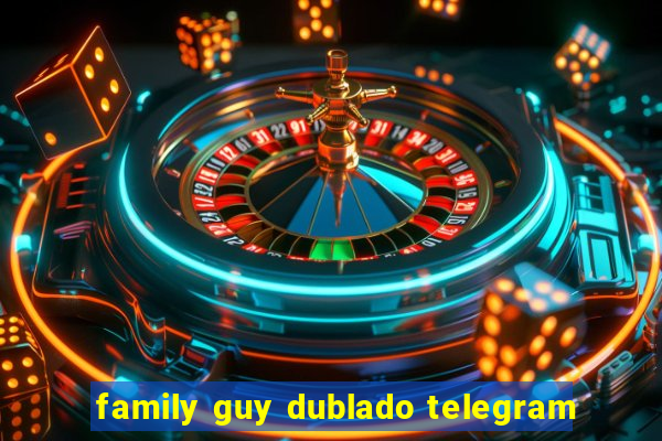 family guy dublado telegram